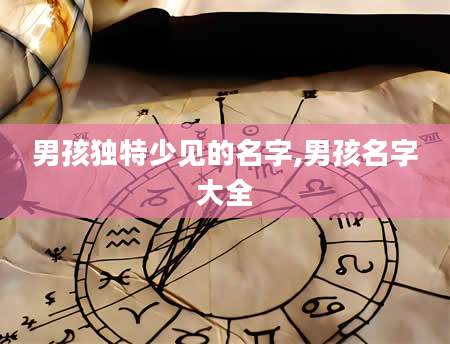 男孩独特少见的名字,男孩名字大全