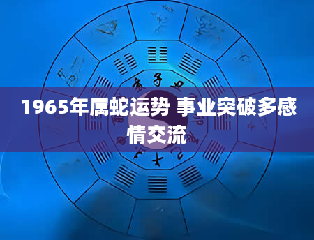 1965年属蛇运势 事业突破多感情交流