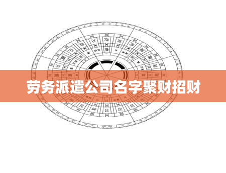 劳务派遣公司名字聚财招财