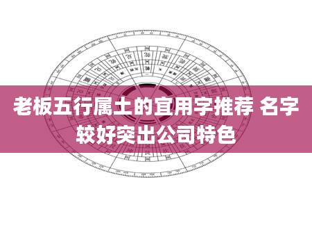 老板五行属土的宜用字推荐 名字较好突出公司特色