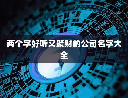两个字好听又聚财的公司名字大全