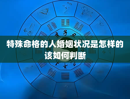 特殊命格的人婚姻状况是怎样的该如何判断