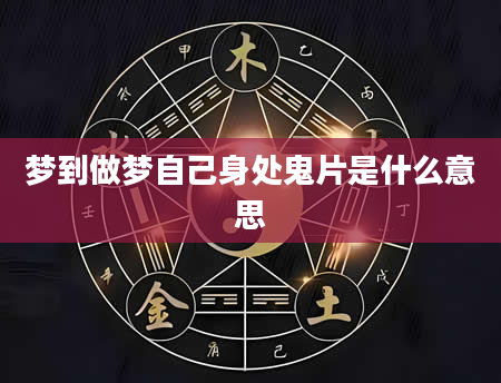 梦到做梦自己身处鬼片是什么意思