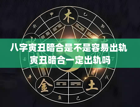八字寅丑暗合是不是容易出轨 寅丑暗合一定出轨吗