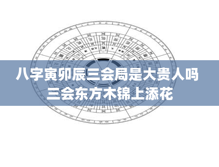八字寅卯辰三会局是大贵人吗 三会东方木锦上添花