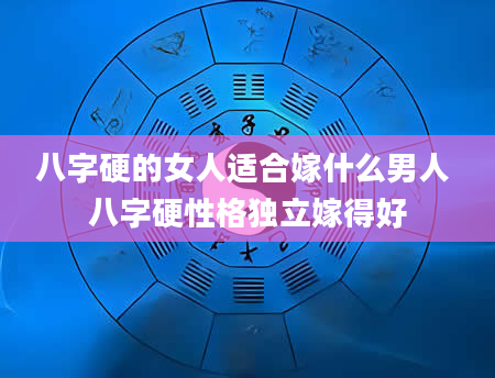 八字硬的女人适合嫁什么男人 八字硬性格独立嫁得好