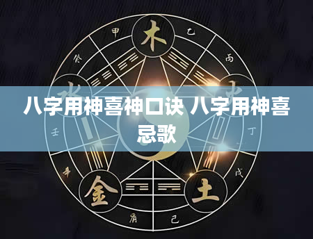 八字用神喜神口诀 八字用神喜忌歌