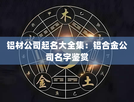 铝材公司起名大全集：铝合金公司名字鉴赏