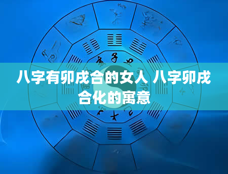 八字有卯戌合的女人 八字卯戌合化的寓意
