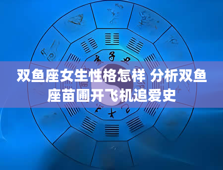 双鱼座女生性格怎样 分析双鱼座苗圃开飞机追爱史