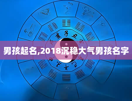 男孩起名,2018沉稳大气男孩名字