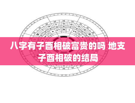 八字有子酉相破富贵的吗 地支子酉相破的结局