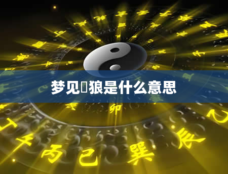 梦见犲狼是什么意思