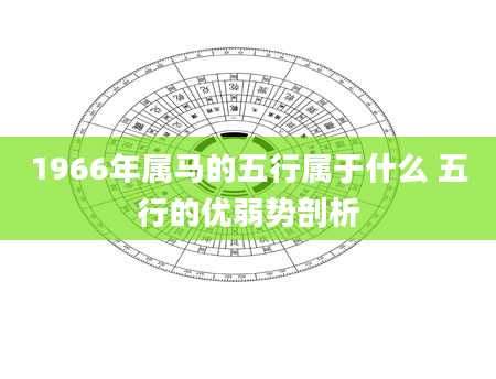 1966年属马的五行属于什么 五行的优弱势剖析