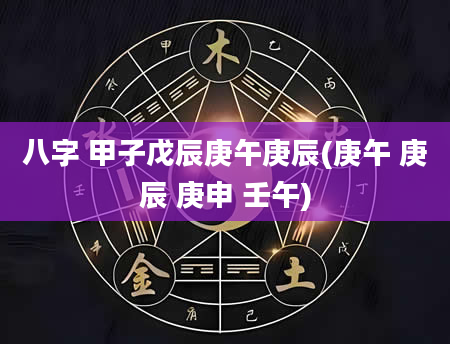 八字 甲子戊辰庚午庚辰(庚午 庚辰 庚申 壬午)