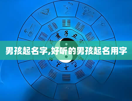 男孩起名字,好听的男孩起名用字