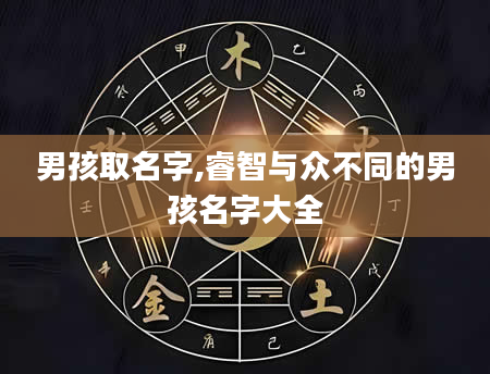 男孩取名字,睿智与众不同的男孩名字大全
