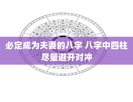 必定成为夫妻的八字 八字中四柱尽量避开对冲