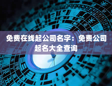 免费在线起公司名字：免费公司起名大全查询