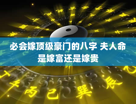 必会嫁顶级豪门的八字 夫人命是嫁富还是嫁贵