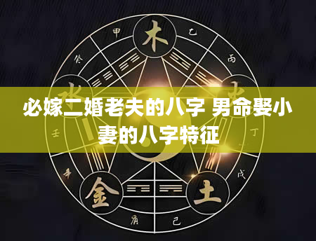 必嫁二婚老夫的八字 男命娶小妻的八字特征