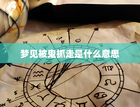 梦见被鬼抓走是什么意思