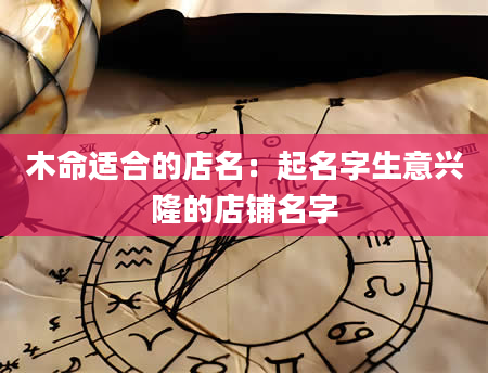 木命适合的店名：起名字生意兴隆的店铺名字