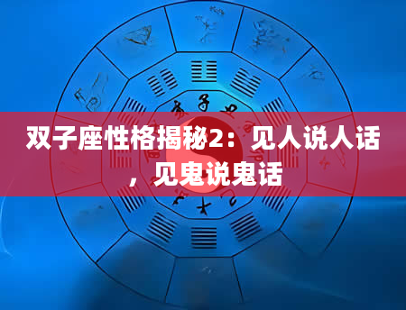 双子座性格揭秘2：见人说人话，见鬼说鬼话