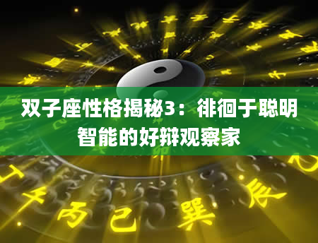 双子座性格揭秘3：徘徊于聪明智能的好辩观察家