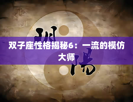 双子座性格揭秘6：一流的模仿大师