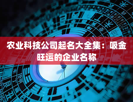 农业科技公司起名大全集：吸金旺运的企业名称