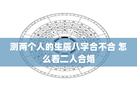 测两个人的生辰八字合不合 怎么看二人合婚