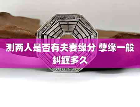 测两人是否有夫妻缘分 孽缘一般纠缠多久