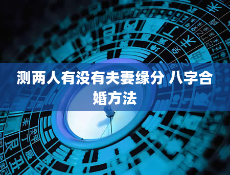 测两人有没有夫妻缘分 八字合婚方法