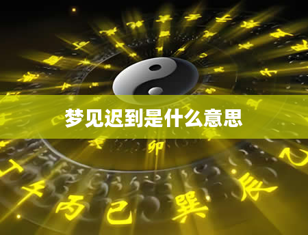 梦见迟到是什么意思