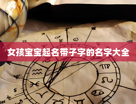 女孩宝宝起名带子字的名字大全
