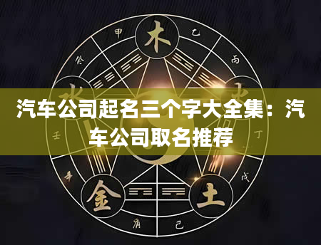 汽车公司起名三个字大全集：汽车公司取名推荐