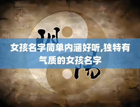女孩名字简单内涵好听,独特有气质的女孩名字