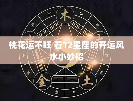 桃花运不旺 看12星座的开运风水小妙招