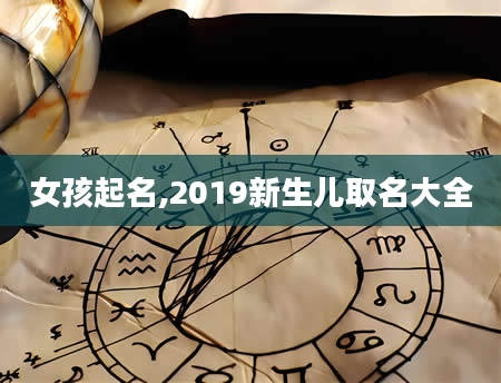 女孩起名,2019新生儿取名大全