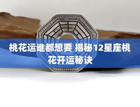 桃花运谁都想要 揭秘12星座桃花开运秘诀