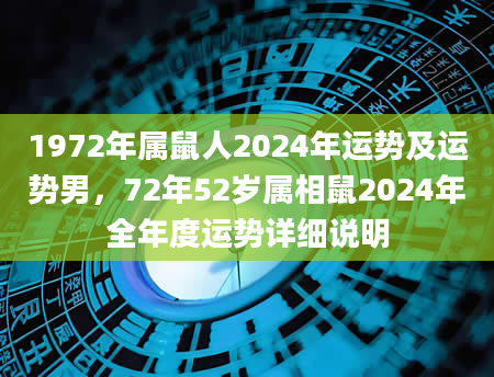 1972年属鼠人2024年运势及运势男，72年52岁属相鼠2024年全年度运势详细说明