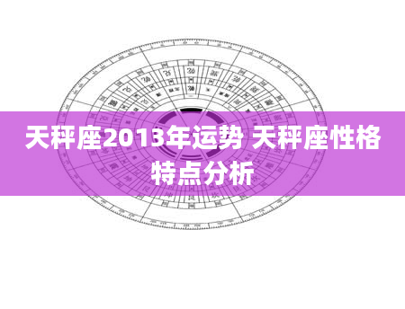 天秤座2013年运势 天秤座性格特点分析