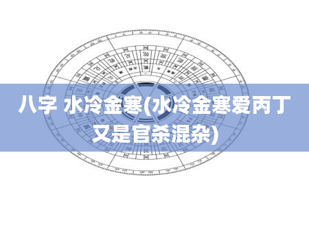 八字 水冷金寒(水冷金寒爱丙丁又是官杀混杂)