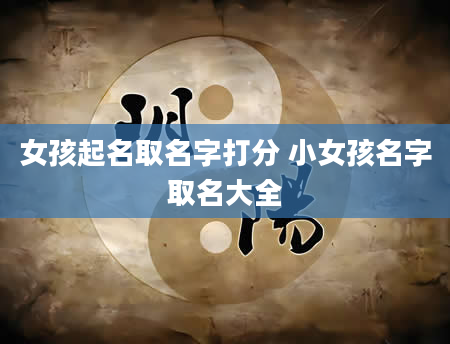 女孩起名取名字打分 小女孩名字取名大全