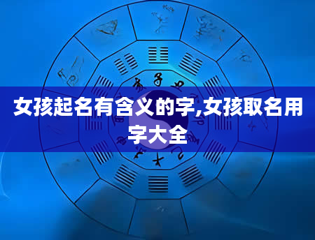 女孩起名有含义的字,女孩取名用字大全