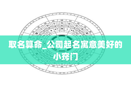 取名算命_公司起名寓意美好的小窍门