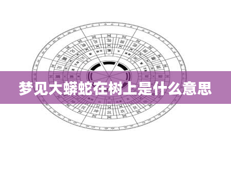 梦见大蟒蛇在树上是什么意思