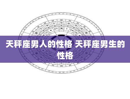 天秤座男人的性格 天秤座男生的性格