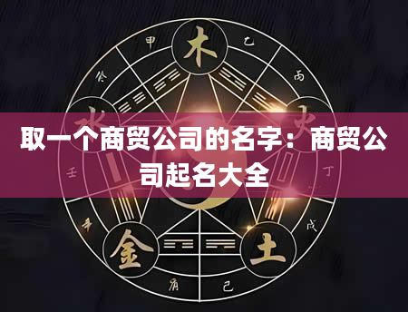取一个商贸公司的名字：商贸公司起名大全